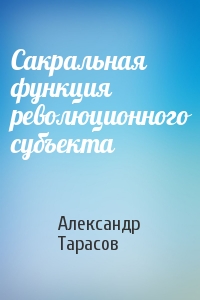 Александр Тарасов - Сакральная функция революционного субъекта