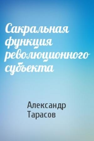 Обложка книги «Сакральная функция революционного субъекта» — Александр Тарасов