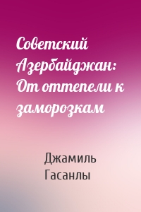 Советский Азербайджан: От оттепели к заморозкам