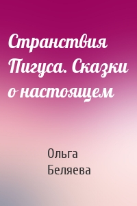 Странствия Пигуса. Сказки о настоящем