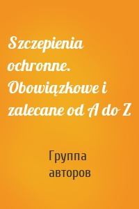 Szczepienia ochronne. Obowiązkowe i zalecane od A do Z