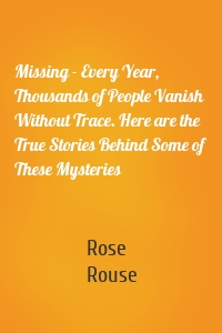 Missing - Every Year, Thousands of People Vanish Without Trace. Here are the True Stories Behind Some of These Mysteries