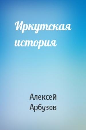 Обложка книги «Иркутская история» — Алексей Арбузов