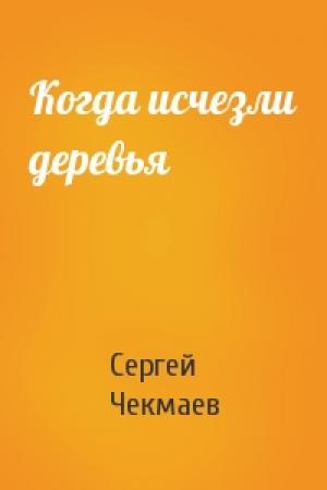 Обложка книги «Когда исчезли деревья» — Сергей Чекмаев