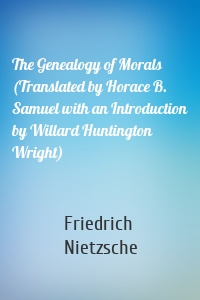 The Genealogy of Morals (Translated by Horace B. Samuel with an Introduction by Willard Huntington Wright)