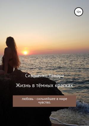 Обложка книги «Жизнь в тёмных красках» — Тамара Сизоненко