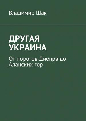 Обложка книги «ДРУГАЯ УКРАИНА. От порогов Днепра до Аланских гор» — Владимир Шак