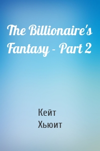 The Billionaire's Fantasy - Part 2