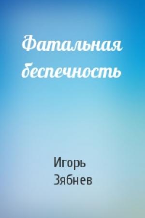 Обложка книги «Фатальная беспечность» — Игорь Зябнев