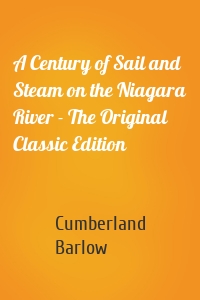 A Century of Sail and Steam on the Niagara River - The Original Classic Edition