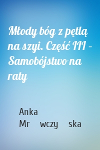 Młody bóg z pętlą na szyi. Część III – Samobójstwo na raty