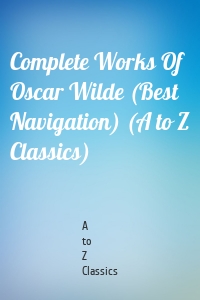 Complete Works Of Oscar Wilde (Best Navigation) (A to Z Classics)