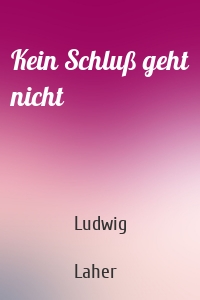Kein Schluß geht nicht