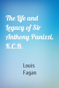 The Life and Legacy of Sir Anthony Panizzi, K.C.B.