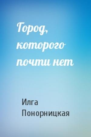 Обложка книги «Город, которого почти нет» — Илга Понорницкая