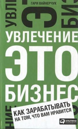 Обложка книги «Увлечение — это бизнес: Как зарабатывать на том, что вам нравится» — Гари Вайнерчук