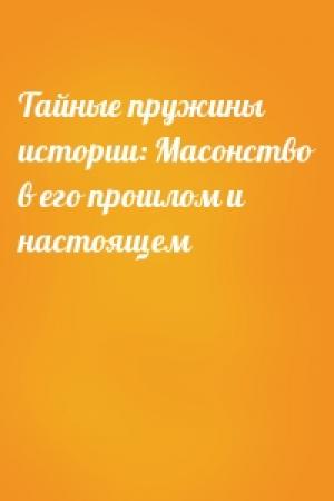 Обложка книги «Тайные пружины истории: Масонство в его прошлом и настоящем»