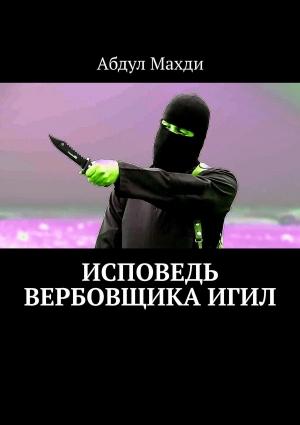 Обложка книги «Исповедь вербовщика ИГИЛ» — Абдул Махди