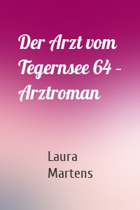 Der Arzt vom Tegernsee 64 – Arztroman