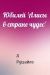 А Рушайло - Юбилей 'Алисы в стране чудес'
