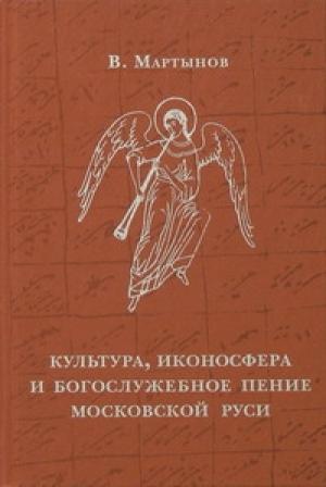 Обложка книги «Культура, иконосфера и богослужебное пение Московской Руси» — Владимир Мартынов