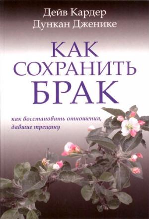 Обложка книги «Как сохранить брак. Как восстановить отношения, давшие трещину» — Дункан Дженике, Дэйв Кардер