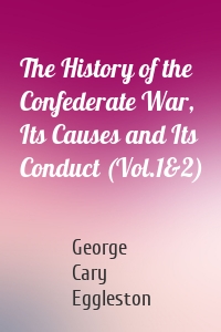 The History of the Confederate War, Its Causes and Its Conduct (Vol.1&2)