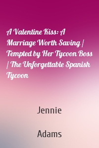 A Valentine Kiss: A Marriage Worth Saving / Tempted by Her Tycoon Boss / The Unforgettable Spanish Tycoon
