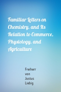 Familiar Letters on Chemistry, and Its Relation to Commerce, Physiology, and Agriculture