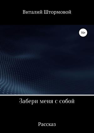Обложка книги «Забери меня с собой» — Виталий Штормовой