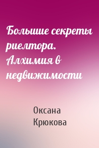 Большие секреты риелтора. Алхимия в недвижимости