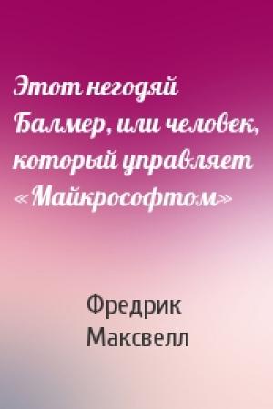 Обложка книги «Этот негодяй Балмер, или человек, который управляет «Майкрософтом»» — Фредрик Максвелл