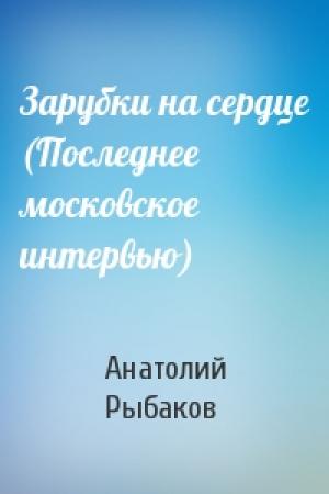 Обложка книги «Зарубки на сердце (Последнее московское интервью)» — Анатолий Рыбаков