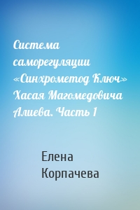 Система саморегуляции «Синхрометод Ключ» Хасая Магомедовича Алиева. Часть 1