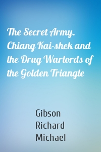 The Secret Army. Chiang Kai-shek and the Drug Warlords of the Golden Triangle