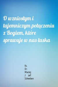 O wzniosłym i tajemniczym połączeniu z Bogiem, które sprawuje w nas łaska