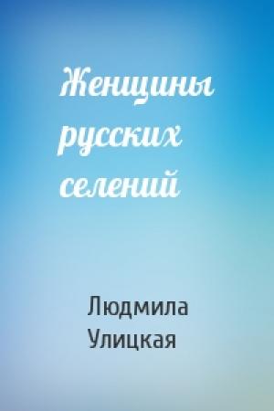 Обложка книги «Женщины русских селений» — Людмила Улицкая
