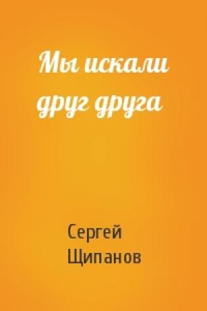 Обложка книги «Мы искали друг друга» — Сергей Щипанов
