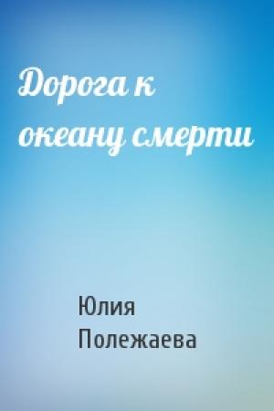 Обложка книги «Дорога к океану смерти» — Юлия Полежаева
