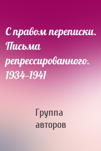 С правом переписки. Письма репрессированного. 1934—1941