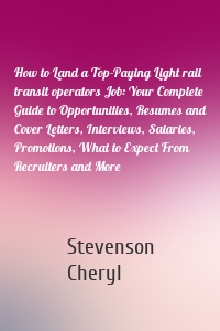 How to Land a Top-Paying Light rail transit operators Job: Your Complete Guide to Opportunities, Resumes and Cover Letters, Interviews, Salaries, Promotions, What to Expect From Recruiters and More