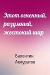 Валентин Аккуратов - Этот огненный, разумный, жестокий шар