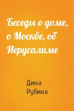 Обложка книги «Беседы о доме, о Москве, об Иерусалиме» — Дина Рубина