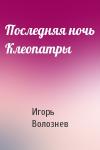 Игорь Волознев - Последняя ночь Клеопатры