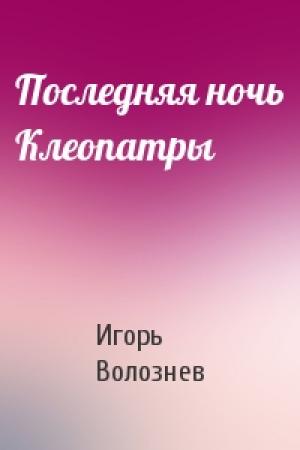 Обложка книги «Последняя ночь Клеопатры» — Игорь Волознев