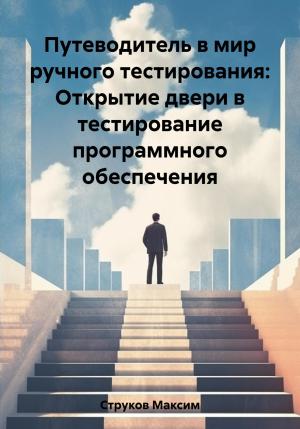 Обложка книги «Путеводитель в мир ручного тестирования: Открытие двери в тестирование программного обеспечения» — Максим Струков