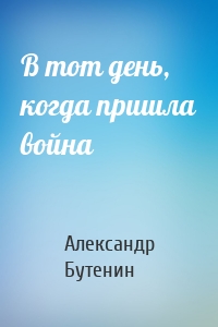 В тот день, когда пришла война