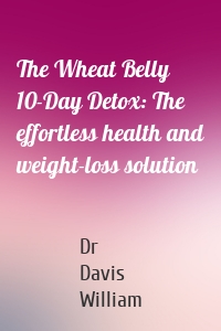 The Wheat Belly 10-Day Detox: The effortless health and weight-loss solution