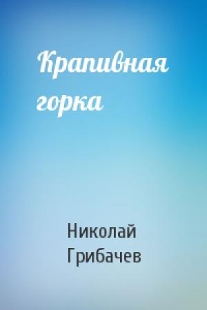Обложка книги «Крапивная горка» — Николай Грибачев