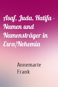 Asaf, Juda, Hatifa - Namen und Namensträger in Esra/Nehemia